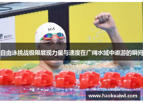 自由泳挑战极限展现力量与速度在广阔水域中遨游的瞬间