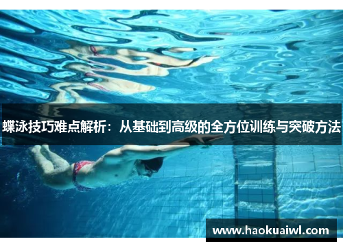 蝶泳技巧难点解析：从基础到高级的全方位训练与突破方法