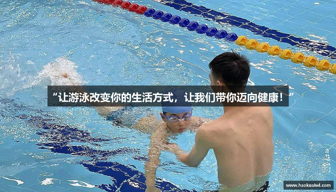 “让游泳改变你的生活方式，让我们带你迈向健康！”